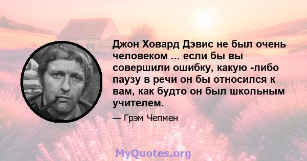 Джон Ховард Дэвис не был очень человеком ... если бы вы совершили ошибку, какую -либо паузу в речи он бы относился к вам, как будто он был школьным учителем.