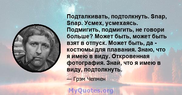 Подталкивать, подтолкнуть. Snap, Snap. Усмех, усмехаясь. Подмигить, подмигить, не говори больше? Может быть, может быть взят в отпуск. Может быть, да - костюмы для плавания. Знаю, что я имею в виду. Откровенная