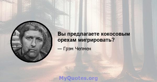 Вы предлагаете кокосовым орехам мигрировать?