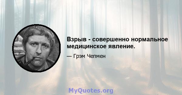 Взрыв - совершенно нормальное медицинское явление.