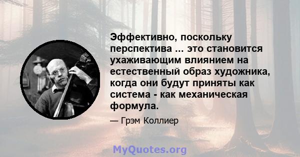 Эффективно, поскольку перспектива ... это становится ухаживающим влиянием на естественный образ художника, когда они будут приняты как система - как механическая формула.