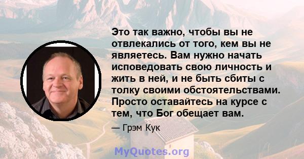 Это так важно, чтобы вы не отвлекались от того, кем вы не являетесь. Вам нужно начать исповедовать свою личность и жить в ней, и не быть сбиты с толку своими обстоятельствами. Просто оставайтесь на курсе с тем, что Бог