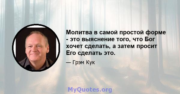 Молитва в самой простой форме - это выяснение того, что Бог хочет сделать, а затем просит Его сделать это.