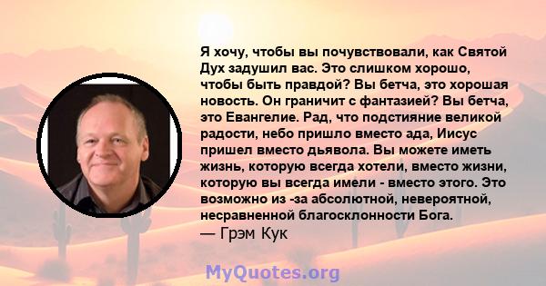 Я хочу, чтобы вы почувствовали, как Святой Дух задушил вас. Это слишком хорошо, чтобы быть правдой? Вы бетча, это хорошая новость. Он граничит с фантазией? Вы бетча, это Евангелие. Рад, что подстияние великой радости,