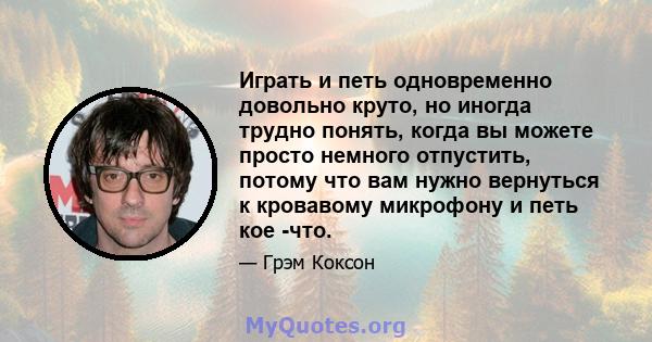 Играть и петь одновременно довольно круто, но иногда трудно понять, когда вы можете просто немного отпустить, потому что вам нужно вернуться к кровавому микрофону и петь кое -что.