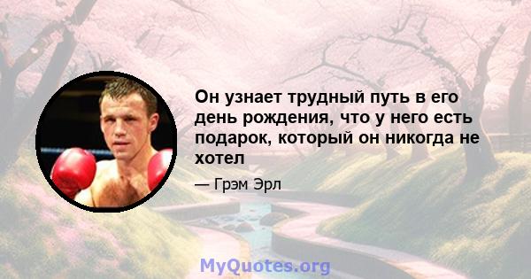 Он узнает трудный путь в его день рождения, что у него есть подарок, который он никогда не хотел