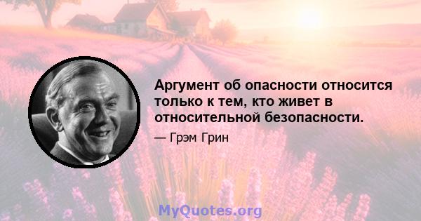 Аргумент об опасности относится только к тем, кто живет в относительной безопасности.