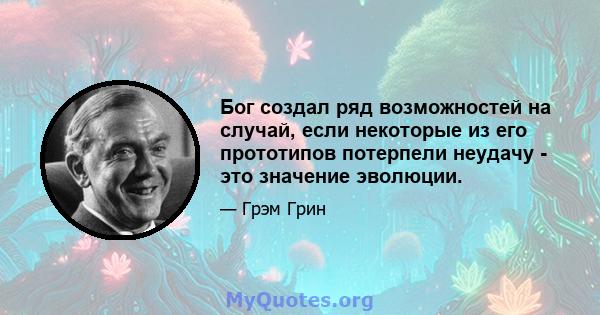 Бог создал ряд возможностей на случай, если некоторые из его прототипов потерпели неудачу - это значение эволюции.