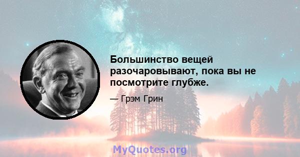 Большинство вещей разочаровывают, пока вы не посмотрите глубже.