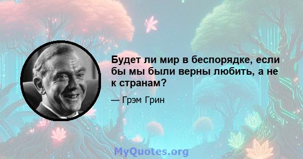 Будет ли мир в беспорядке, если бы мы были верны любить, а не к странам?