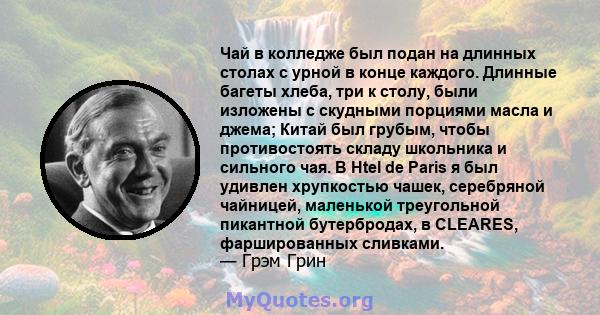 Чай в колледже был подан на длинных столах с урной в конце каждого. Длинные багеты хлеба, три к столу, были изложены с скудными порциями масла и джема; Китай был грубым, чтобы противостоять складу школьника и сильного