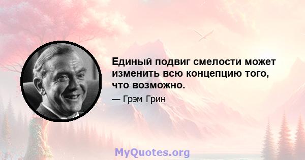 Единый подвиг смелости может изменить всю концепцию того, что возможно.