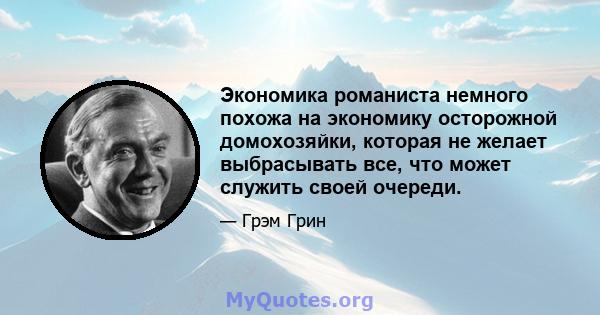 Экономика романиста немного похожа на экономику осторожной домохозяйки, которая не желает выбрасывать все, что может служить своей очереди.