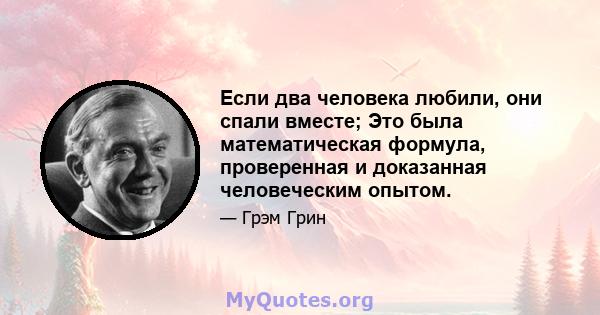 Если два человека любили, они спали вместе; Это была математическая формула, проверенная и доказанная человеческим опытом.