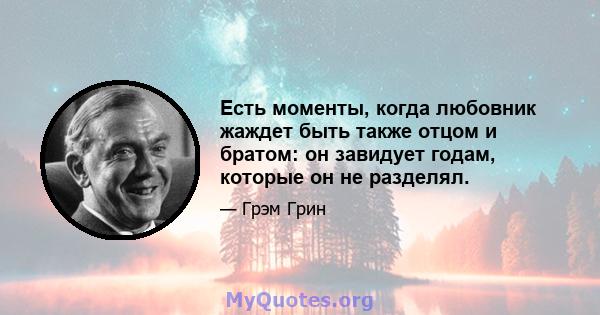 Есть моменты, когда любовник жаждет быть также отцом и братом: он завидует годам, которые он не разделял.