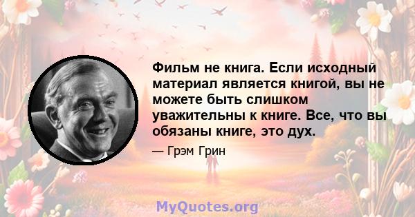 Фильм не книга. Если исходный материал является книгой, вы не можете быть слишком уважительны к книге. Все, что вы обязаны книге, это дух.