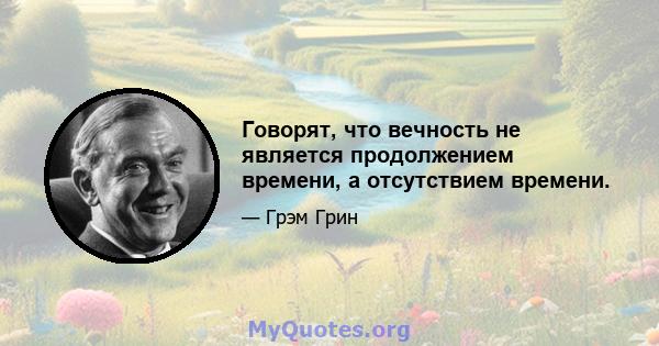 Говорят, что вечность не является продолжением времени, а отсутствием времени.