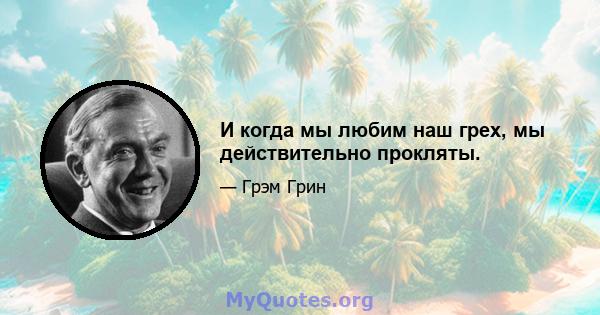 И когда мы любим наш грех, мы действительно прокляты.