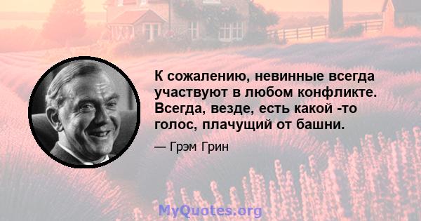 К сожалению, невинные всегда участвуют в любом конфликте. Всегда, везде, есть какой -то голос, плачущий от башни.