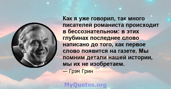 Как я уже говорил, так много писателей романиста происходит в бессознательном: в этих глубинах последнее слово написано до того, как первое слово появится на газете. Мы помним детали нашей истории, мы их не изобретаем.