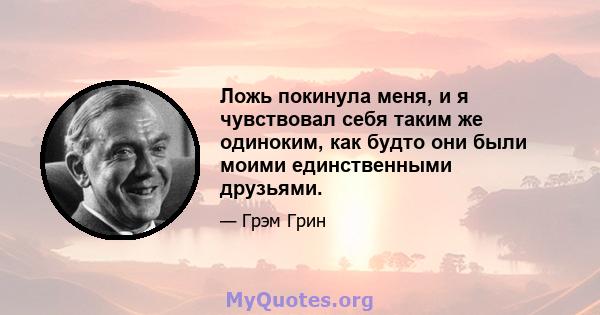 Ложь покинула меня, и я чувствовал себя таким же одиноким, как будто они были моими единственными друзьями.