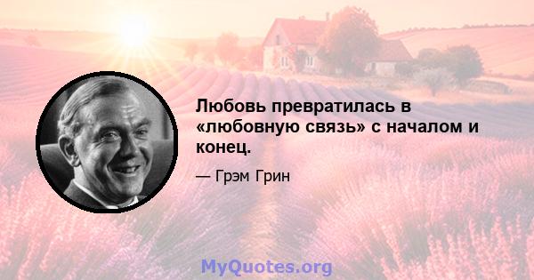 Любовь превратилась в «любовную связь» с началом и конец.