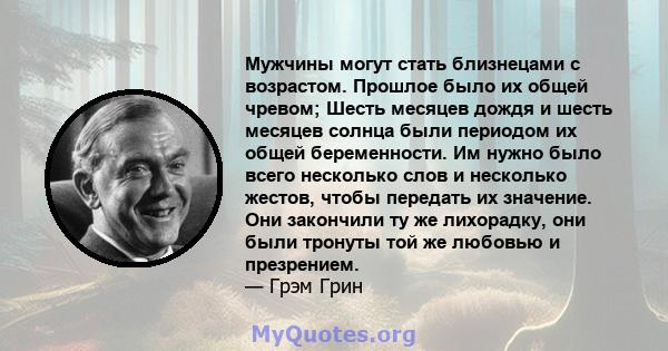 Мужчины могут стать близнецами с возрастом. Прошлое было их общей чревом; Шесть месяцев дождя и шесть месяцев солнца были периодом их общей беременности. Им нужно было всего несколько слов и несколько жестов, чтобы