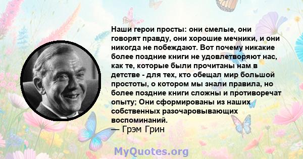 Наши герои просты: они смелые, они говорят правду, они хорошие мечники, и они никогда не побеждают. Вот почему никакие более поздние книги не удовлетворяют нас, как те, которые были прочитаны нам в детстве - для тех,