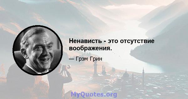 Ненависть - это отсутствие воображения.