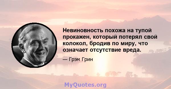 Невиновность похожа на тупой прокажен, который потерял свой колокол, бродив по миру, что означает отсутствие вреда.