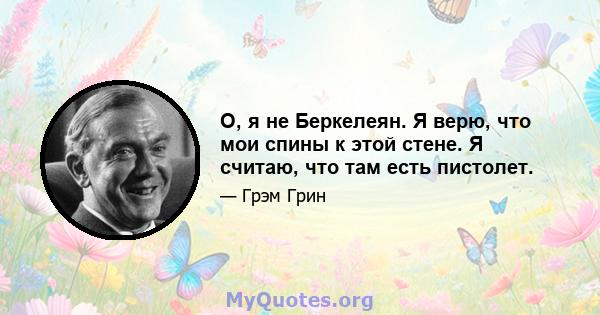 О, я не Беркелеян. Я верю, что мои спины к этой стене. Я считаю, что там есть пистолет.