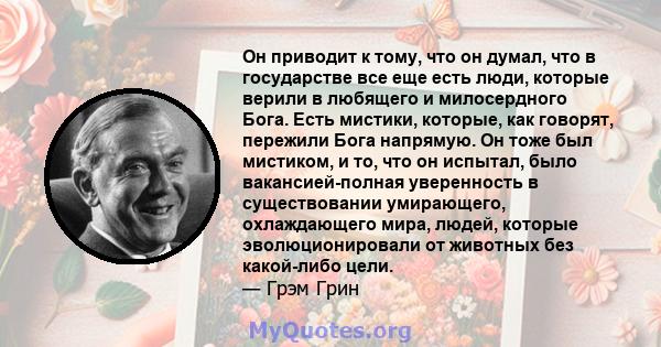 Он приводит к тому, что он думал, что в государстве все еще есть люди, которые верили в любящего и милосердного Бога. Есть мистики, которые, как говорят, пережили Бога напрямую. Он тоже был мистиком, и то, что он