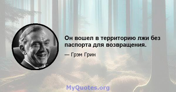 Он вошел в территорию лжи без паспорта для возвращения.