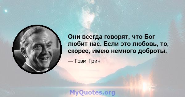 Они всегда говорят, что Бог любит нас. Если это любовь, то, скорее, имею немного доброты.