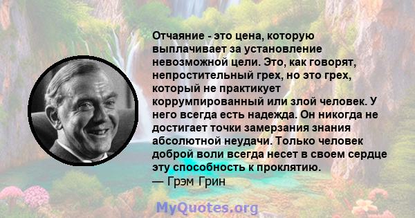 Отчаяние - это цена, которую выплачивает за установление невозможной цели. Это, как говорят, непростительный грех, но это грех, который не практикует коррумпированный или злой человек. У него всегда есть надежда. Он