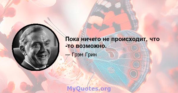 Пока ничего не происходит, что -то возможно.