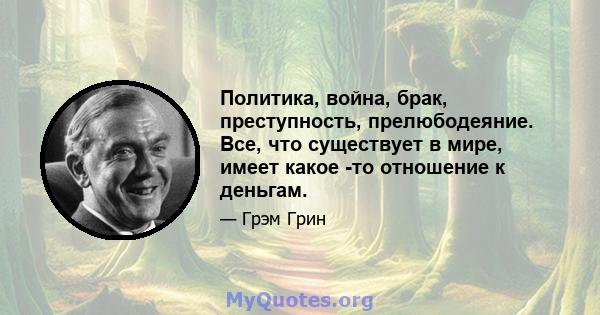 Политика, война, брак, преступность, прелюбодеяние. Все, что существует в мире, имеет какое -то отношение к деньгам.