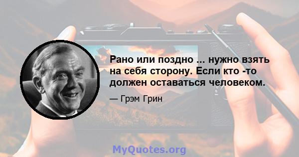 Рано или поздно ... нужно взять на себя сторону. Если кто -то должен оставаться человеком.