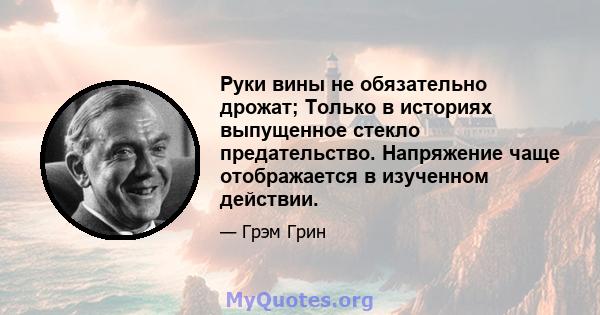 Руки вины не обязательно дрожат; Только в историях выпущенное стекло предательство. Напряжение чаще отображается в изученном действии.