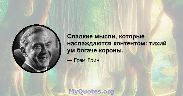 Сладкие мысли, которые наслаждаются контентом: тихий ум богаче короны.