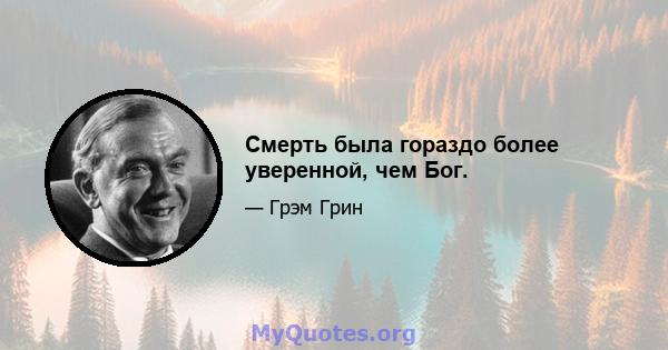 Смерть была гораздо более уверенной, чем Бог.