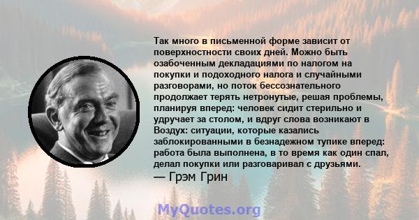 Так много в письменной форме зависит от поверхностности своих дней. Можно быть озабоченным декладациями по налогом на покупки и подоходного налога и случайными разговорами, но поток бессознательного продолжает терять