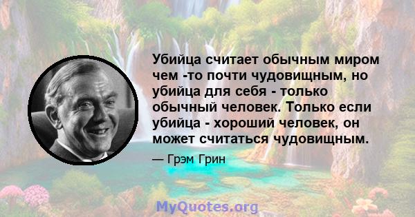 Убийца считает обычным миром чем -то почти чудовищным, но убийца для себя - только обычный человек. Только если убийца - хороший человек, он может считаться чудовищным.