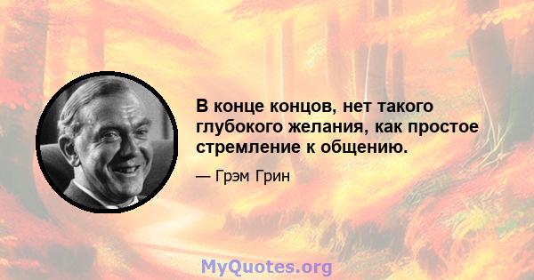 В конце концов, нет такого глубокого желания, как простое стремление к общению.