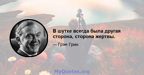 В шутке всегда была другая сторона, сторона жертвы.