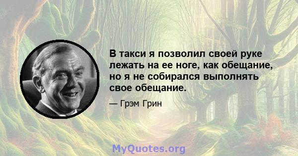 В такси я позволил своей руке лежать на ее ноге, как обещание, но я не собирался выполнять свое обещание.