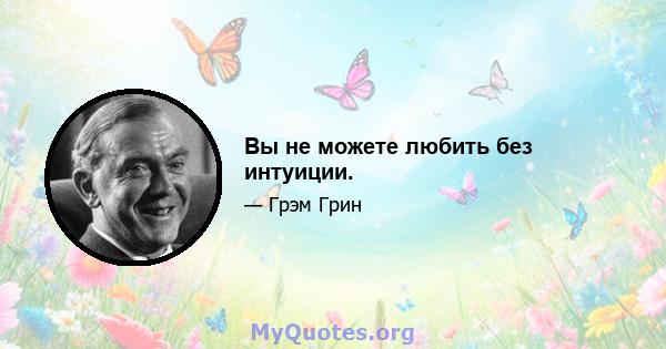 Вы не можете любить без интуиции.