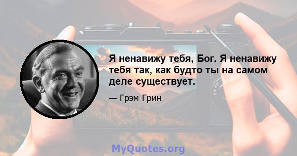 Я ненавижу тебя, Бог. Я ненавижу тебя так, как будто ты на самом деле существует.