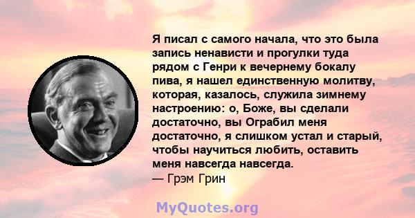 Я писал с самого начала, что это была запись ненависти и прогулки туда рядом с Генри к вечернему бокалу пива, я нашел единственную молитву, которая, казалось, служила зимнему настроению: о, Боже, вы сделали достаточно,