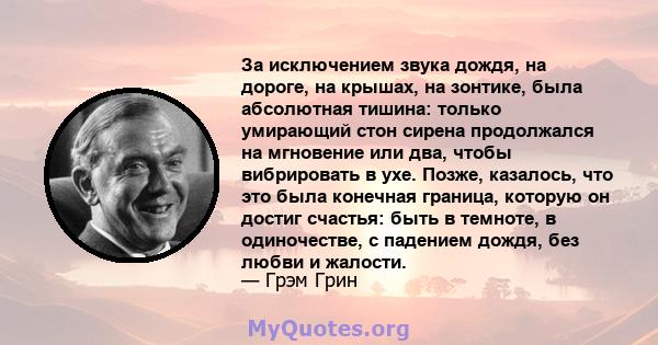 За исключением звука дождя, на дороге, на крышах, на зонтике, была абсолютная тишина: только умирающий стон сирена продолжался на мгновение или два, чтобы вибрировать в ухе. Позже, казалось, что это была конечная